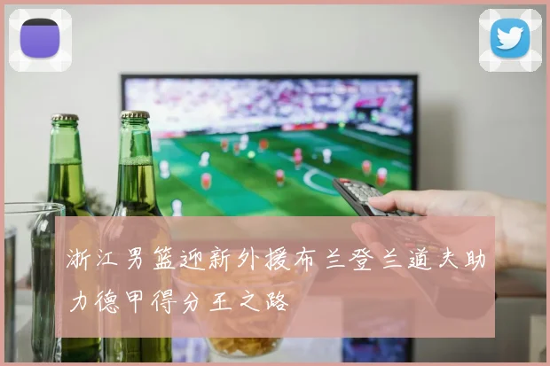 浙江男篮迎新外援布兰登兰道夫助力德甲得分王之路