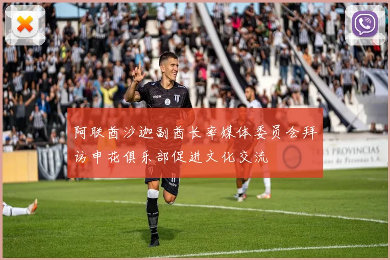 阿联酋沙迦副酋长率媒体委员会拜访申花俱乐部促进文化交流