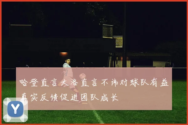 哈登直言大洛直言不讳对球队有益真实反馈促进团队成长