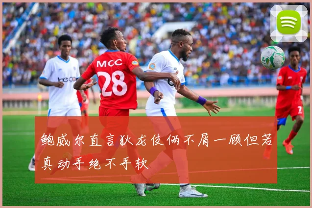 鲍威尔直言狄龙伎俩不屑一顾但若真动手绝不手软