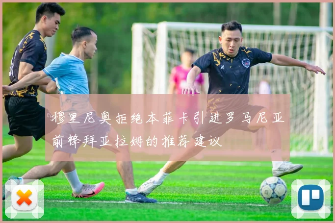 穆里尼奥拒绝本菲卡引进罗马尼亚前锋拜亚拉姆的推荐建议