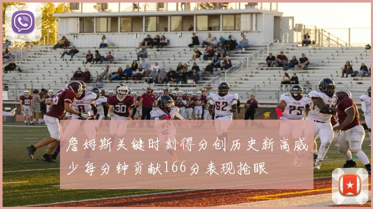 詹姆斯关键时刻得分创历史新高威少每分钟贡献166分表现抢眼