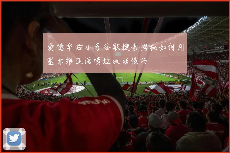 爱德华兹小号谷歌搜索揭秘如何用塞尔维亚语喷垃圾话技巧