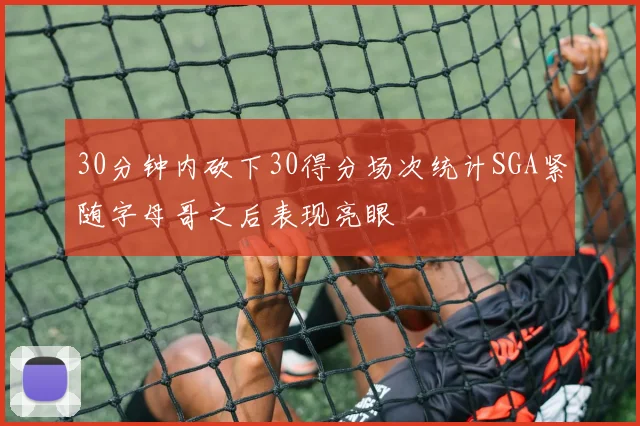 30分钟内砍下30得分场次统计SGA紧随字母哥之后表现亮眼
