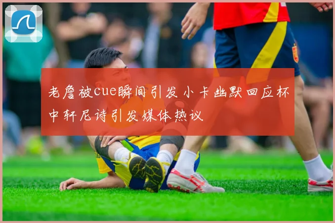 老詹被cue瞬间引发小卡幽默回应杯中轩尼诗引发媒体热议