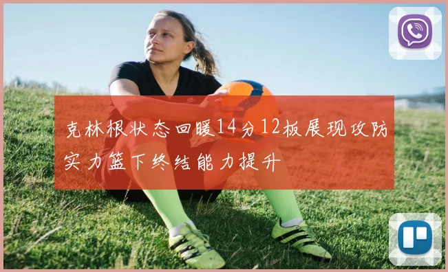 克林根状态回暖14分12板展现攻防实力篮下终结能力提升