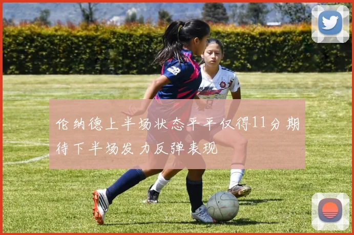伦纳德上半场状态平平仅得11分期待下半场发力反弹表现