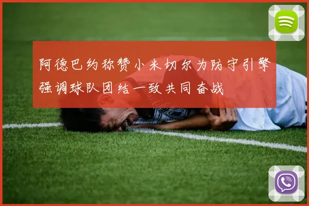阿德巴约称赞小米切尔为防守引擎强调球队团结一致共同奋战