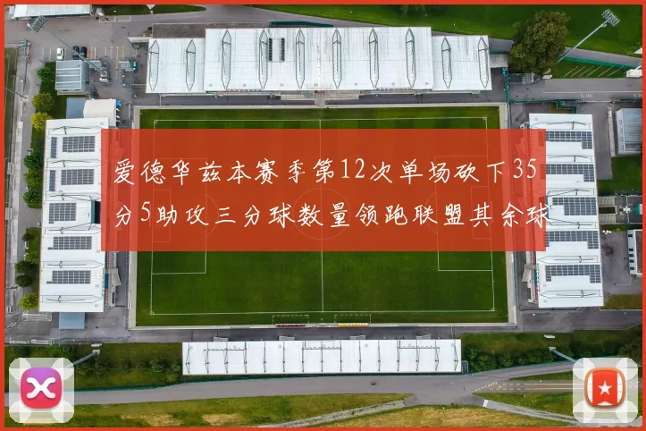 爱德华兹本赛季第12次单场砍下35分5助攻三分球数量领跑联盟其余球员最多仅8次