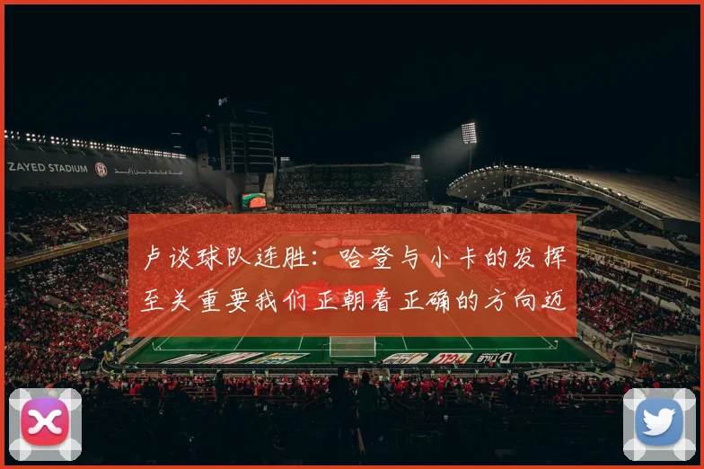 卢谈球队连胜：哈登与小卡的发挥至关重要我们正朝着正确的方向迈进