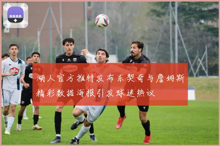 湖人官方推特发布东契奇与詹姆斯精彩数据海报引发球迷热议