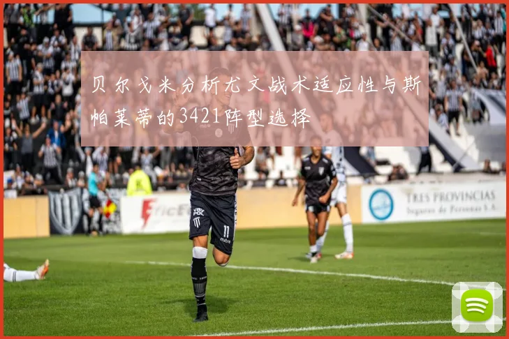 贝尔戈米分析尤文战术适应性与斯帕莱蒂的3421阵型选择