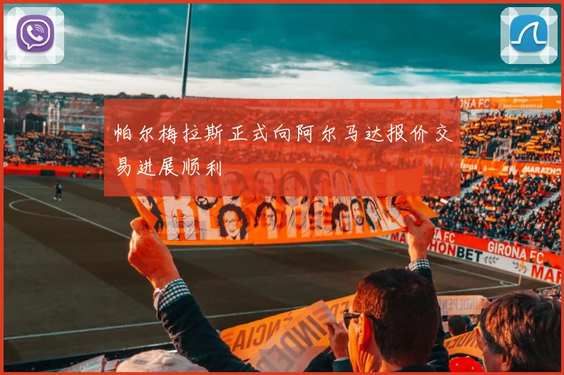 帕尔梅拉斯正式向阿尔马达报价交易进展顺利