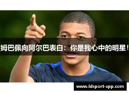 姆巴佩向阿尔巴表白：你是我心中的明星！