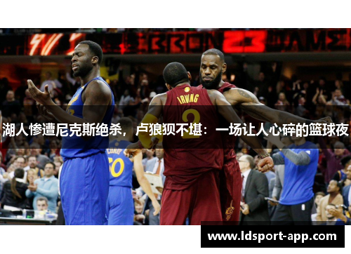 湖人惨遭尼克斯绝杀，卢狼狈不堪：一场让人心碎的篮球夜