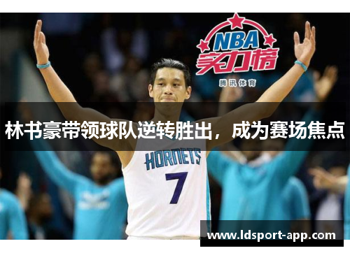 林书豪带领球队逆转胜出，成为赛场焦点