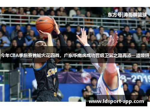 今年CBA季后赛首轮火花四溅，广东华南虎成功晋级卫冕之路再添一道障碍