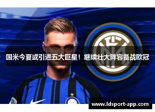 国米今夏或引进五大巨星！继续壮大阵容备战欧冠