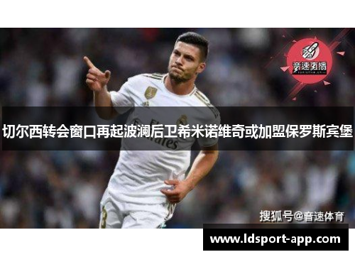 切尔西转会窗口再起波澜后卫希米诺维奇或加盟保罗斯宾堡