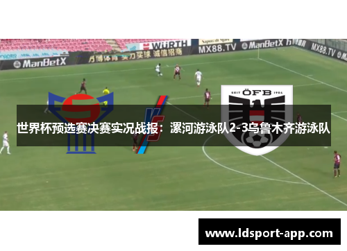 世界杯预选赛决赛实况战报：漯河游泳队2-3乌鲁木齐游泳队