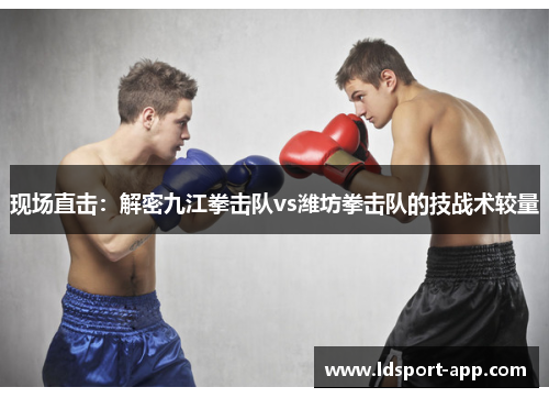 现场直击：解密九江拳击队vs潍坊拳击队的技战术较量