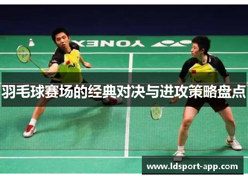 羽毛球赛场的经典对决与进攻策略盘点