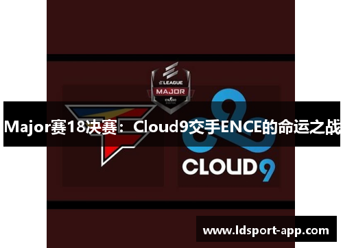 Major赛18决赛：Cloud9交手ENCE的命运之战