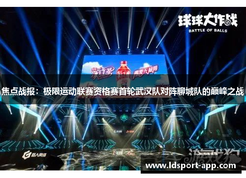 焦点战报：极限运动联赛资格赛首轮武汉队对阵聊城队的巅峰之战