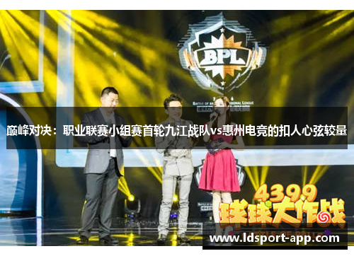 巅峰对决：职业联赛小组赛首轮九江战队vs惠州电竞的扣人心弦较量